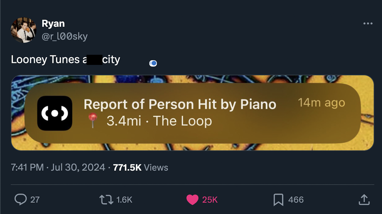 screenshot - Ryan Looney Tunes a city Report of Person Hit by Piano 3.4mi The Loop Views 27 14m ago 25K 466